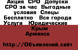 Акция! СРО! Допуски СРО за1час! Выгодные условия! Спецы! Бесплатно - Все города Услуги » Юридические   . Крым,Армянск